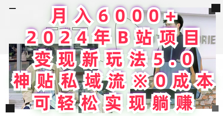 月入6000+，2024年B站项目变现新玩法5.0，神贴私域流0成本，可轻松实现躺赚