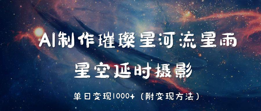 AI制作璀璨星河流星雨，星空延时摄影，单日变现1000+