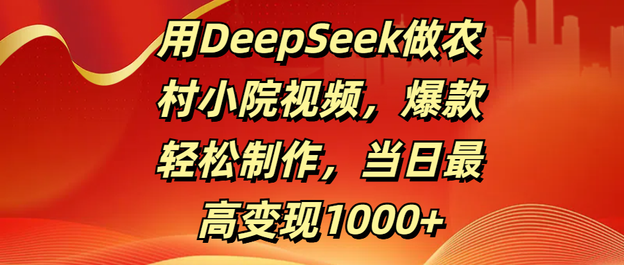 用DeepSeek做农村小院视频，爆款轻松制作，当日最高变现1000+