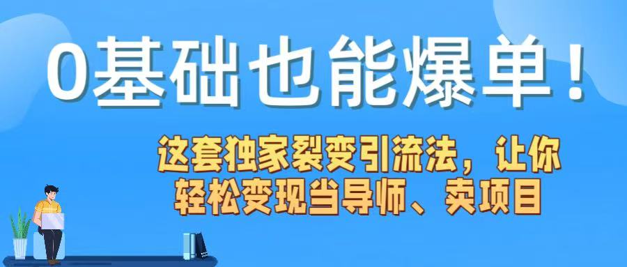 0基础也能爆单！这套独家裂变引流法，让你轻松变现当导师、卖项目