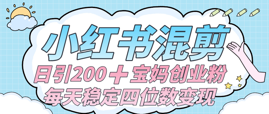 价值 3980 的小红书混剪， 虚拟变现 ＋全网项目库 ， 日引 200+宝妈创业粉，每天稳定四位数变现