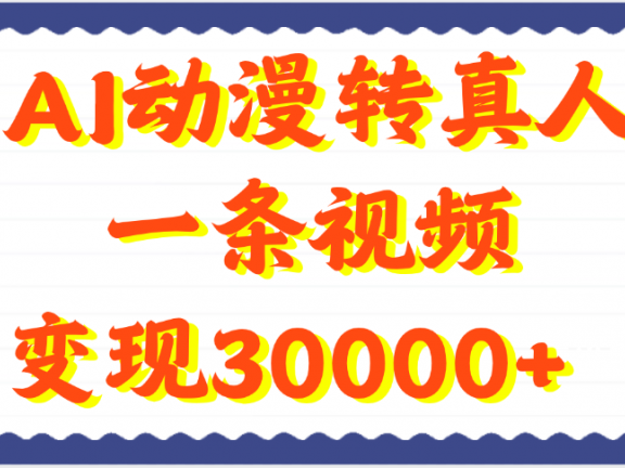 AI动漫转真人，一条视频变现30000+