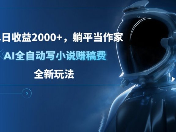 单日收益2000+，躺平当作家，AI全自动写小说赚稿费，全新玩法