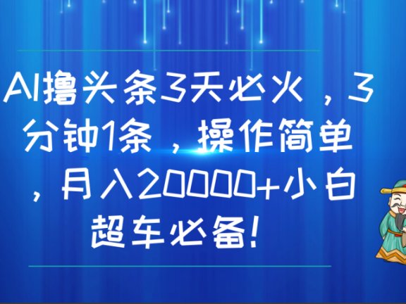 AI撸头条3天必火，3分钟1条，操作简单，月入20000+小白超车必备！