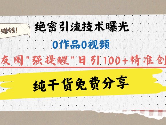 绝密引流技术曝光：0作品0视频，靠朋友圈”强提醒”日引100+精准创业粉，躺着赚钱！
