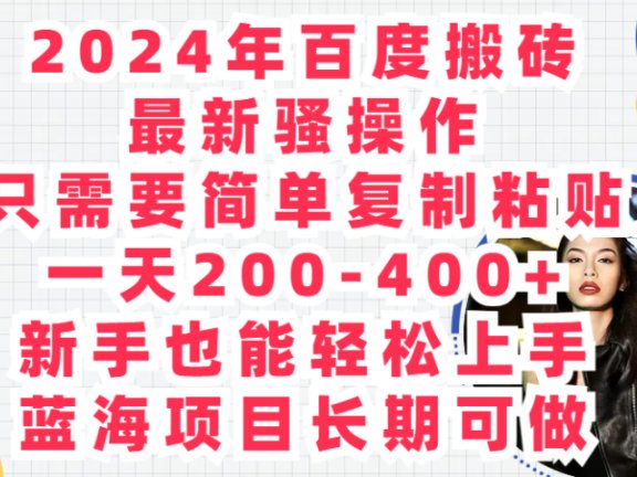 2024年百度搬砖最新骚操作只需要简单复制粘贴一天200-400+新手也能轻松上手蓝海项目长期可做