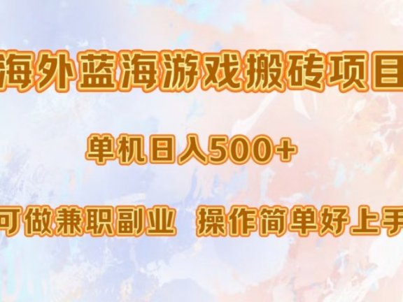 海外蓝海游戏搬砖项目，单机日入500+，可做兼职副业，小白闭眼入。