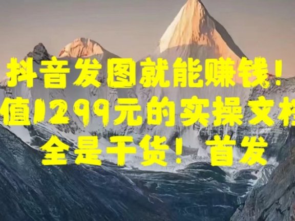 抖音发图就能赚钱！价值1299元的实操文档，全是干货！首发