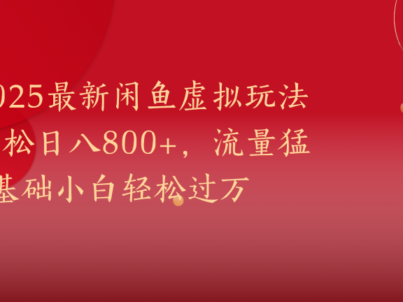 2025最新闲鱼虚拟玩法轻松日八800+，流量猛0基础小白轻松过万