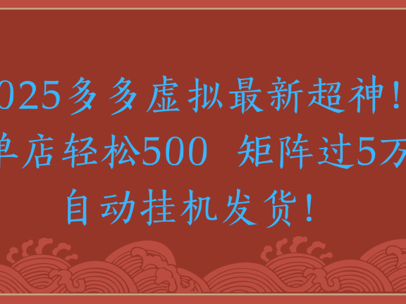 2025多多虚拟最新超神！单店轻松500  矩阵过5万自动挂机发货！