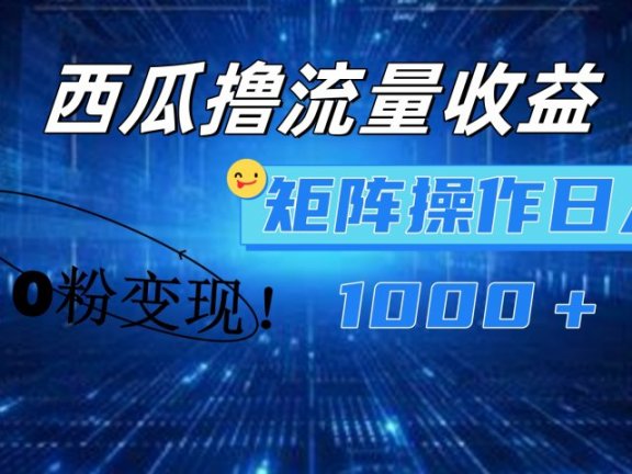 西瓜视频撸流量，简单上手，0粉变现矩阵操作！日入1000＋