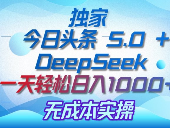 独家揭秘：今日头条 5.0 和 DeepSeek，无成本日入 1000 + 的实操秘诀