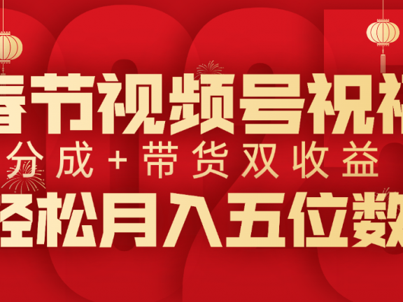 春节视频号祝福项目，分成+带货，双收益，轻松月入五位数