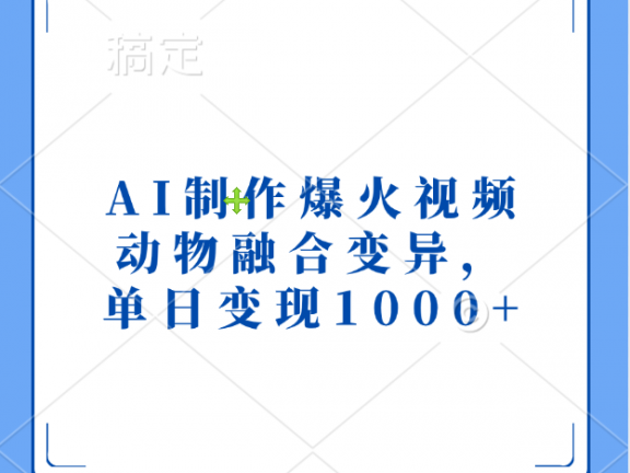 AI制作爆火视频，动物融合变异，单日变现1000+