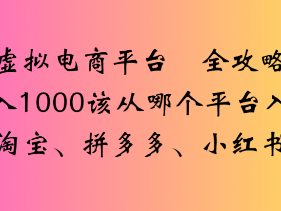 虚拟电商平台全攻略日入1000该从哪个平台入手