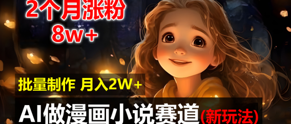 2个月涨粉8w，新玩法AI自动化做漫画小说赛道，操作简单可批量制作，新手小白轻松月入20000+