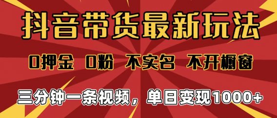 2025年抖音带货最新玩法，0押金0粉，不实名，不开橱窗，单日变现1000➕，小白最快当天见收益