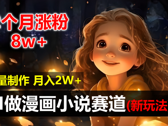 2个月涨粉8w，新玩法AI自动化做漫画小说赛道，操作简单可批量制作，新手小白轻松月入20000+