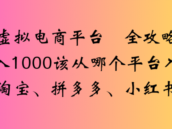 虚拟电商平台 全攻略日入1000该从哪个平台入手(淘宝、拼多多、小红书)